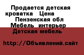 Продается детская кроватка › Цена ­ 4 000 - Пензенская обл. Мебель, интерьер » Детская мебель   